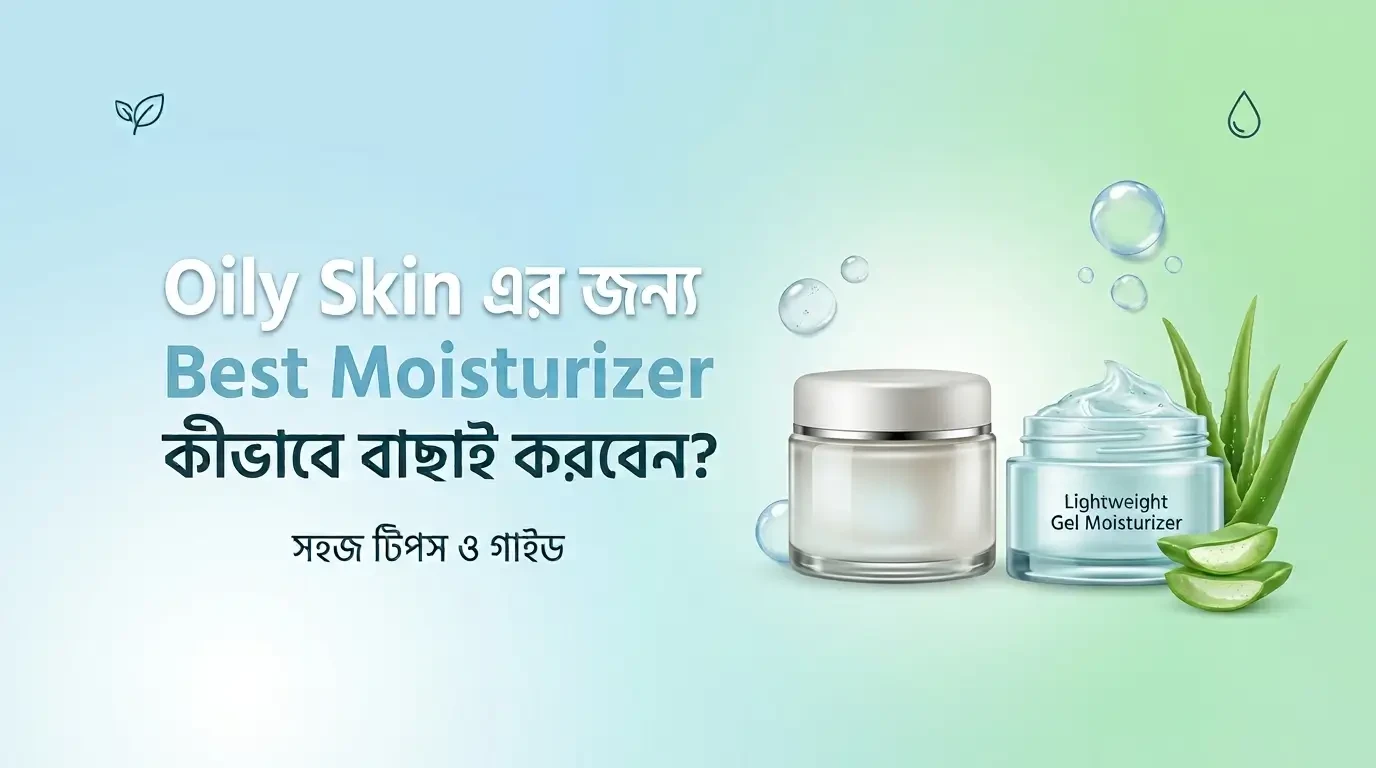 Oily Skin এর জন্য Best Moisturizer কীভাবে বাঁচাই করবো?